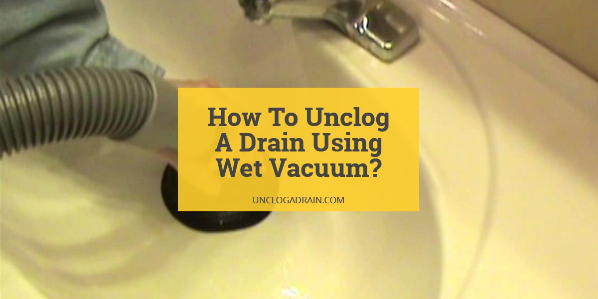 How To Unclog A Drain Using Wet Vacuum
