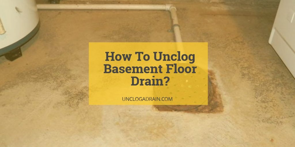 How To Unclog Basement Floor Drain Complete Guide