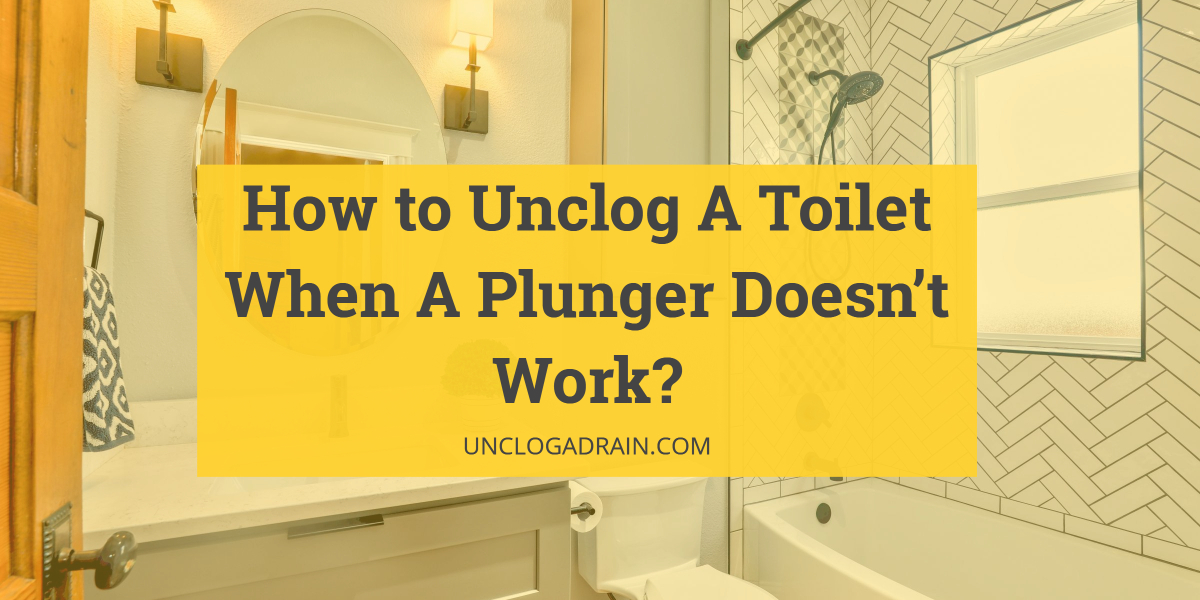 How to Unclog A Toilet When A Plunger Doesn’t Work?